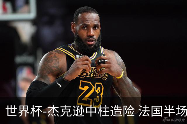 世界杯-杰克逊中柱造险 法国半场仅1射暂0-0塞内加尔