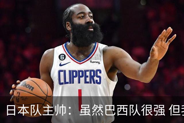 日本队主帅：虽然巴西队很强 但我们会找到取胜之道