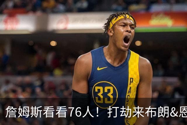 詹姆斯看看76人！打劫来布朗&恩马VJ星光闪耀&有薪金空间 太契合