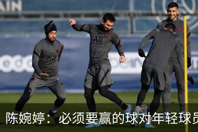 陈婉婷：必须要赢的球对年轻球员压力更大，下半场还可以做得更好