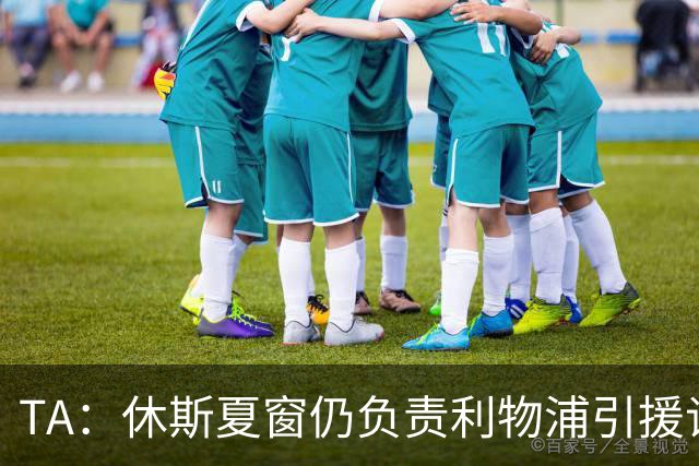 TA：休斯夏窗仍负责利物浦引援谈判工作，俱乐部有意巴尔科拉